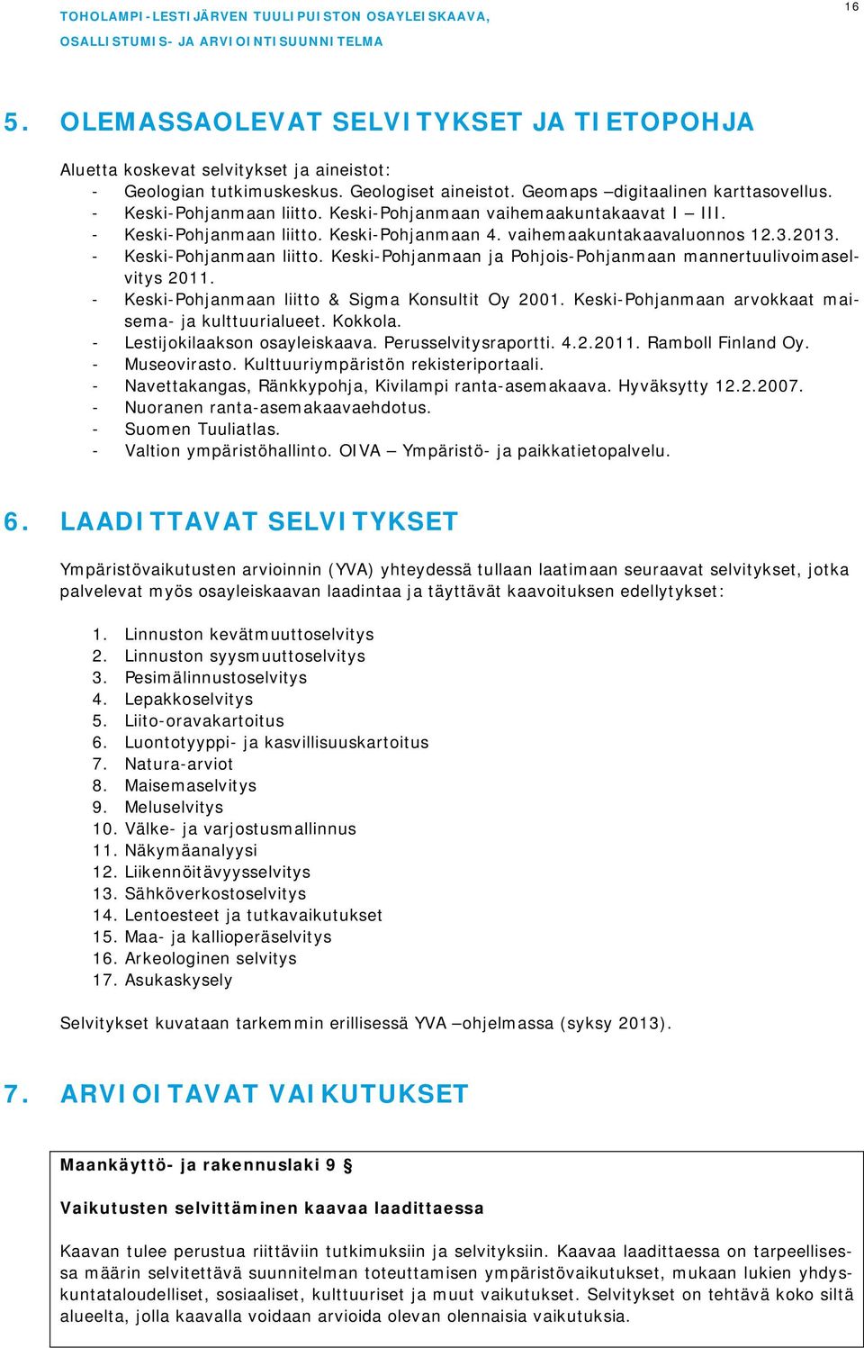 - Keski-Pohjanmaan liitto & Sigma Konsultit Oy 2001. Keski-Pohjanmaan arvokkaat maisema- ja kulttuurialueet. Kokkola. - Lestijokilaakson osayleiskaava. Perusselvitysraportti. 4.2.2011.