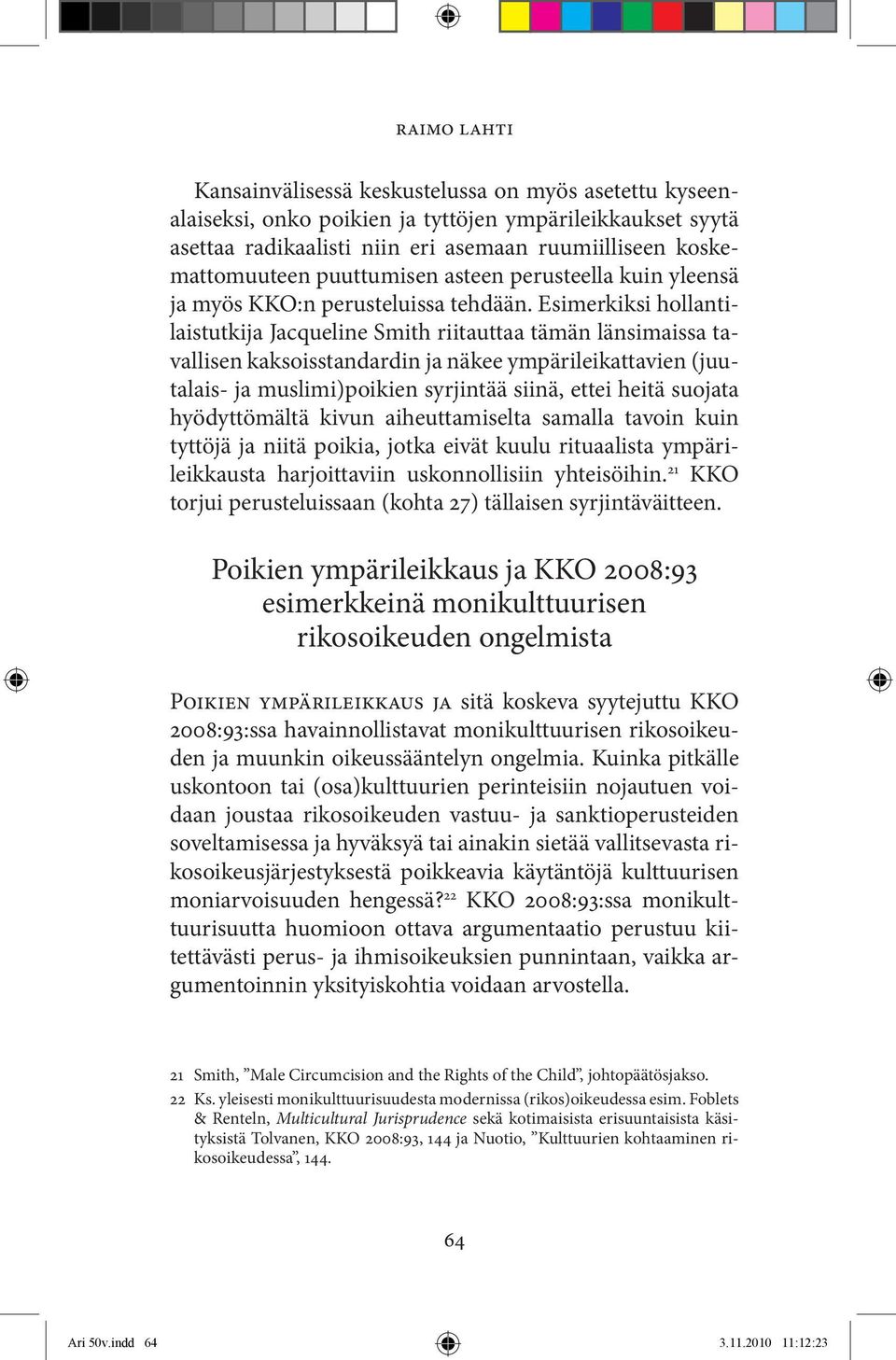 Esimerkiksi hollantilaistutkija Jacqueline Smith riitauttaa tämän länsimaissa tavallisen kaksoisstandardin ja näkee ympärileikattavien (juutalais- ja muslimi)poikien syrjintää siinä, ettei heitä