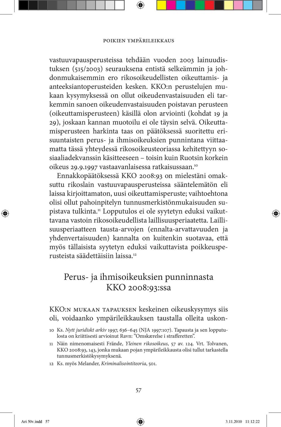 KKO:n perustelujen mukaan kysymyksessä on ollut oikeudenvastaisuuden eli tarkemmin sanoen oikeudenvastaisuuden poistavan perusteen (oikeuttamisperusteen) käsillä olon arviointi (kohdat 19 ja 29),