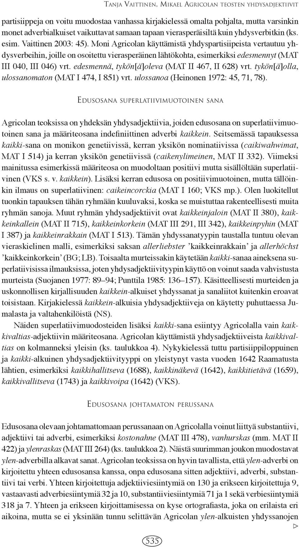 Moni Agricolan käyttämistä yhdyspartisiipeista vertautuu yhdysverbeihin, joille on osoitettu vierasperäinen lähtökohta, esimerkiksi edesmennyt (MAT III 040, III 046) vrt.