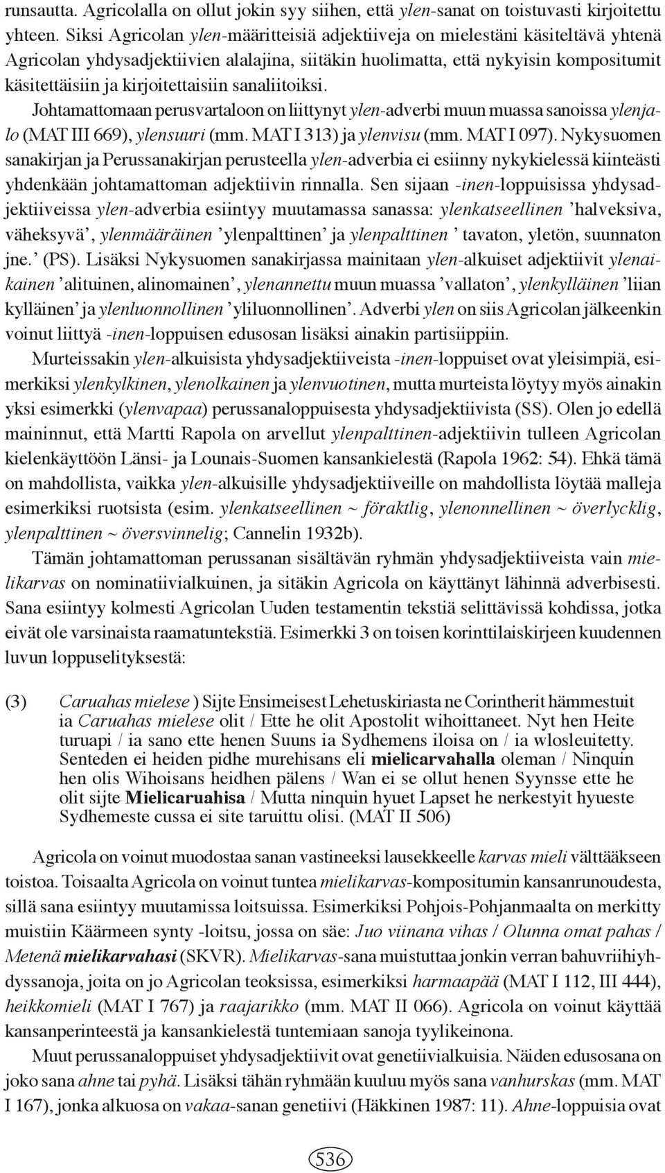 kirjoitettaisiin sanaliitoiksi. Johtamattomaan perusvartaloon on liittynyt ylen-adverbi muun muassa sanoissa ylenjalo (MAT III 669), ylensuuri (mm. MAT I 313) ja ylenvisu (mm. MAT I 097).