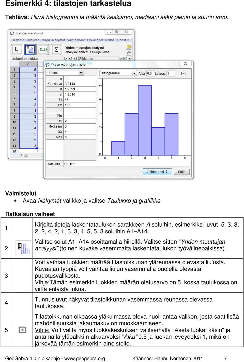 Valitse sitten Yhden muuttujan analyysi (toinen kuvake vasemmalta laskentataulukon työvälinepalkissa). 3 4 5 Voit vaihtaa luokkien määrää tilastoikkunan yläreunassa olevasta liu'usta.