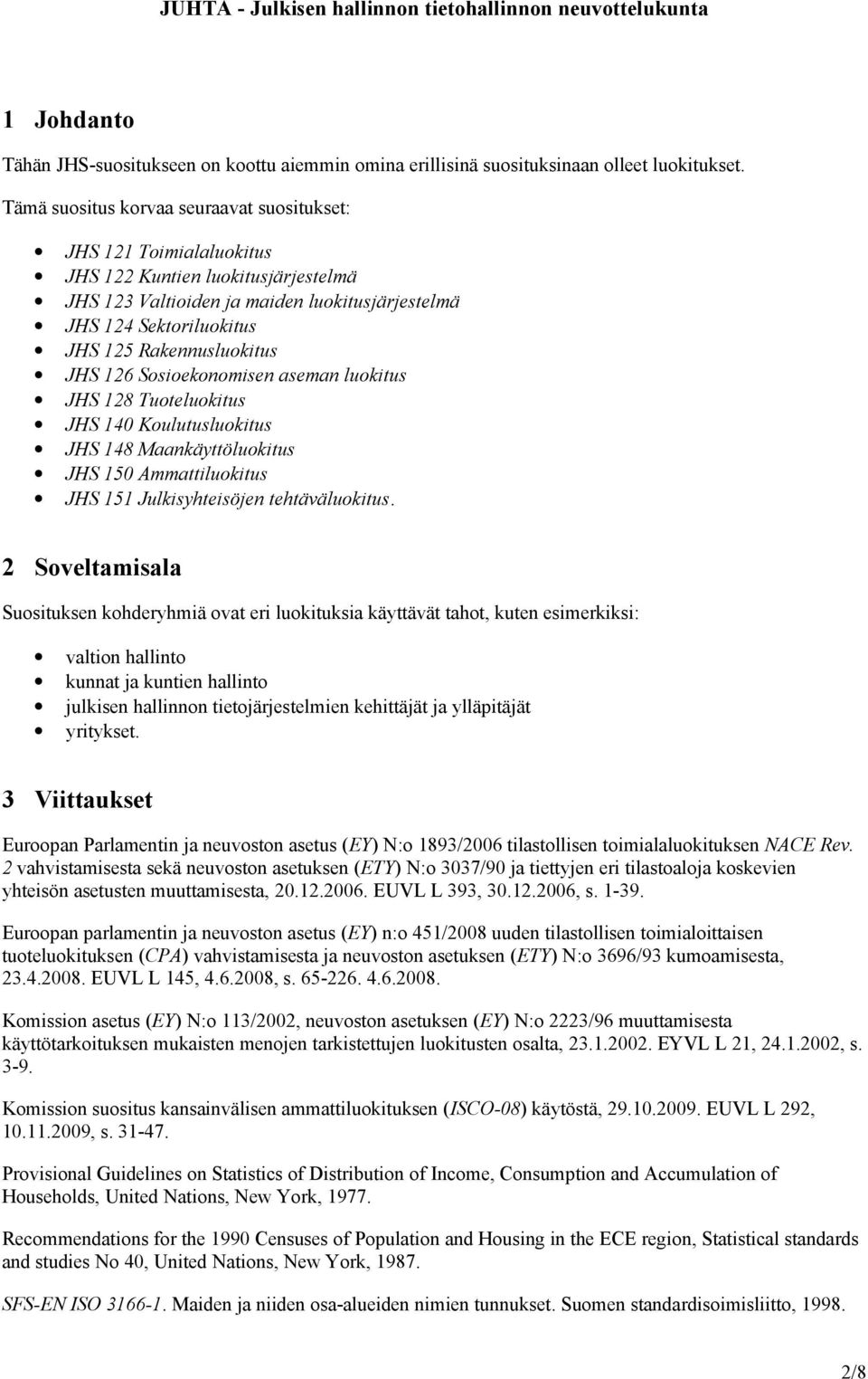 Rakennusluokitus JHS 126 Sosioekonomisen aseman luokitus JHS 128 Tuoteluokitus JHS 140 Koulutusluokitus JHS 148 Maankäyttöluokitus JHS 150 Ammattiluokitus JHS 151 Julkisyhteisöjen tehtäväluokitus.