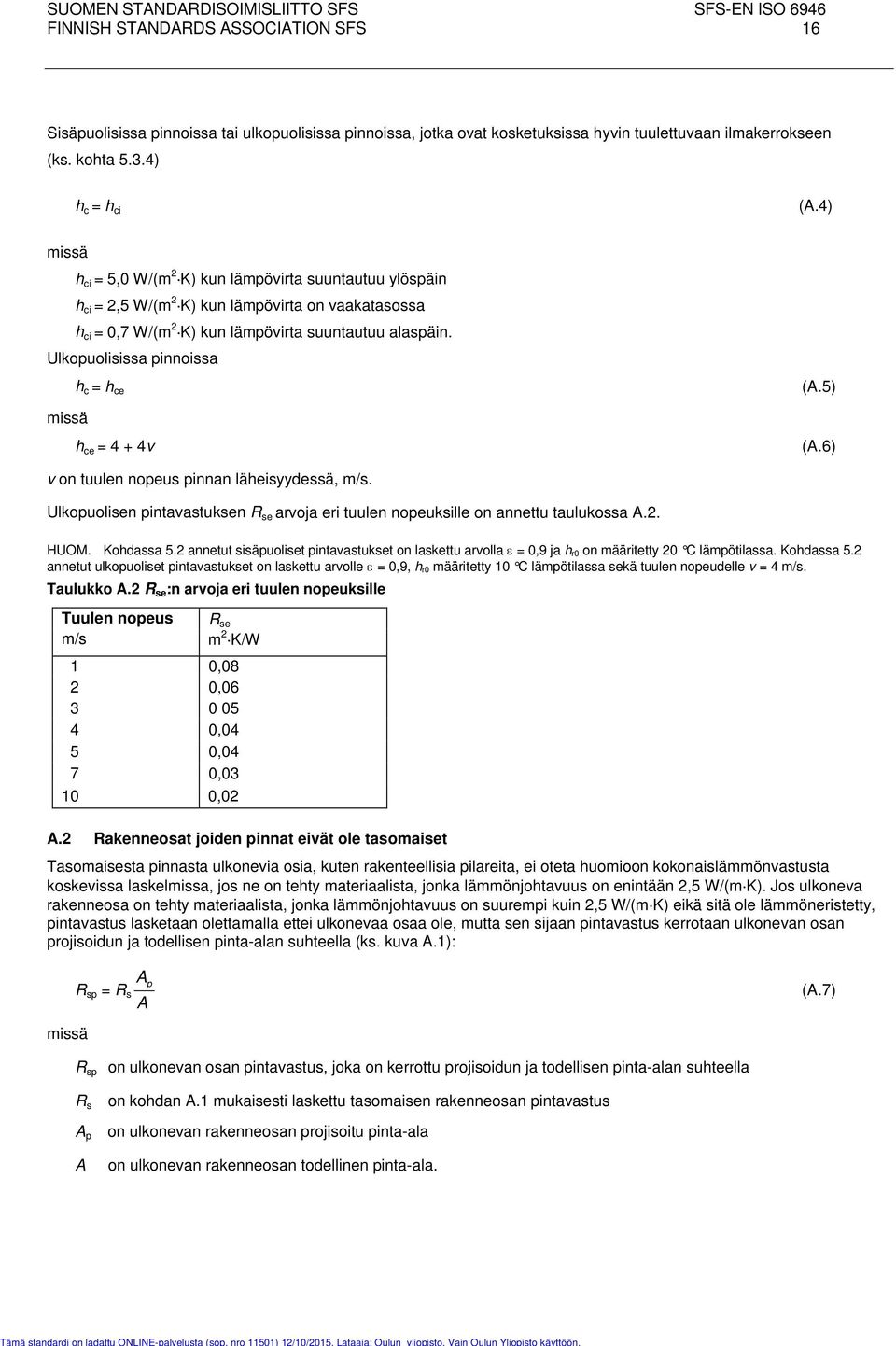 Ulkopuolisissa pinnoissa h c = h ce h ce = 4 + 4v (A.5) (A.6) v on tuulen nopeus pinnan läheisyydessä, m/s. Ulkopuolisen pintavastuksen R se arvoja eri tuulen nopeuksille on annettu taulukossa A.2.