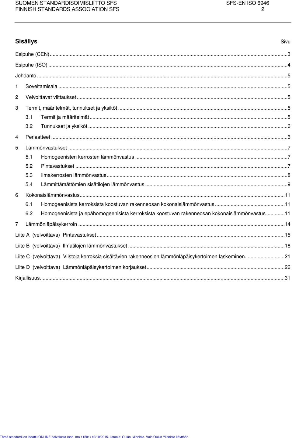 .. 8 5.4 Lämmittämättömien sisätilojen lämmönvastus... 9 6 Kokonaislämmönvastus... 11 6.1 Homogeenisista kerroksista koostuvan rakenneosan kokonaislämmönvastus... 11 6.2 Homogeenisista ja epähomogeenisista kerroksista koostuvan rakenneosan kokonaislämmönvastus.