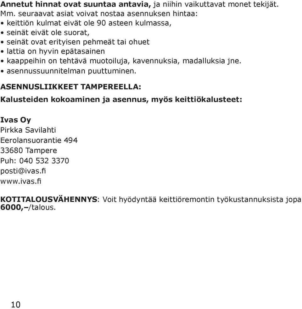 lattia on hyvin epätasainen kaappeihin on tehtävä muotoiluja, kavennuksia, madalluksia jne. asennussuunnitelman puuttuminen.