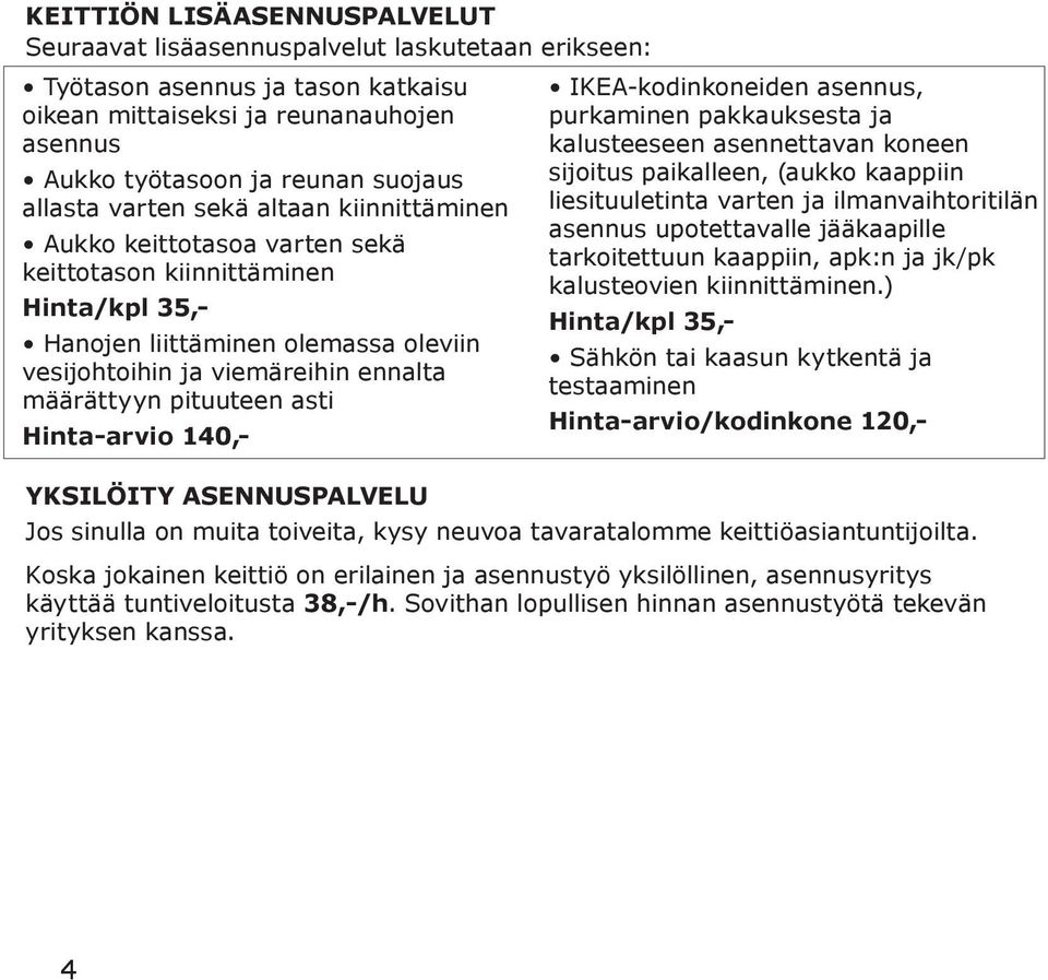 pituuteen asti Hinta-arvio 140,- IKEA-kodinkoneiden asennus, purkaminen pakkauksesta ja kalusteeseen asennettavan koneen sijoitus paikalleen, (aukko kaappiin liesituuletinta varten ja