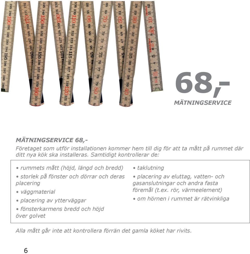 Samtidigt kontrollerar de: rummets mått (höjd, längd och bredd) storlek på fönster och dörrar och deras placering väggmaterial placering av