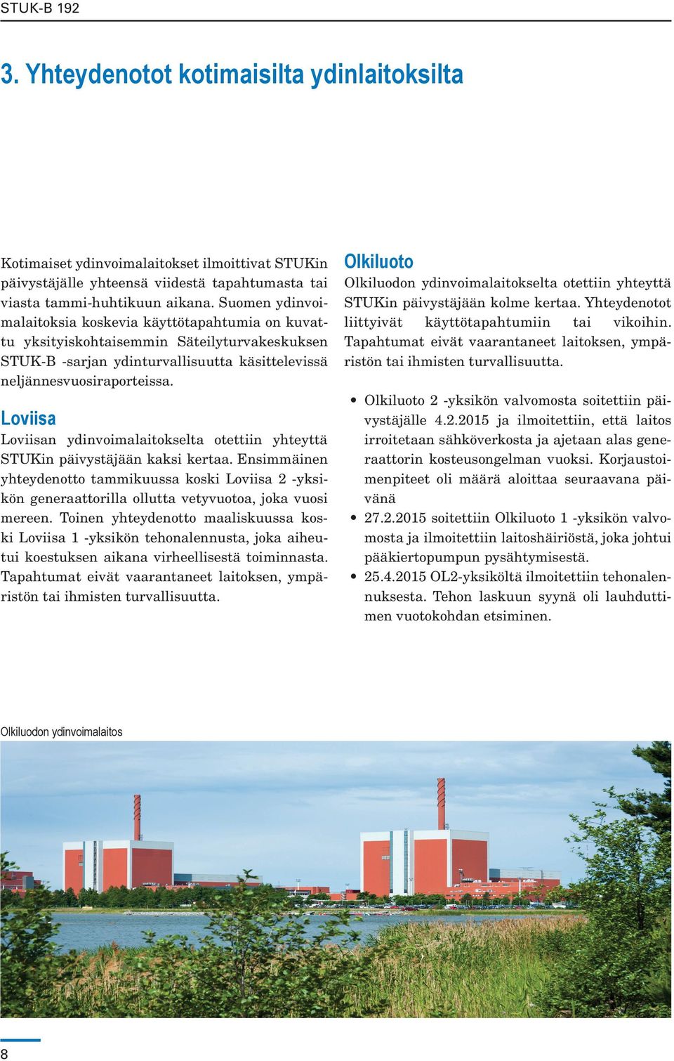 Loviisa Loviisan ydinvoimalaitokselta otettiin yhteyttä STUKin päivystäjään kaksi kertaa.