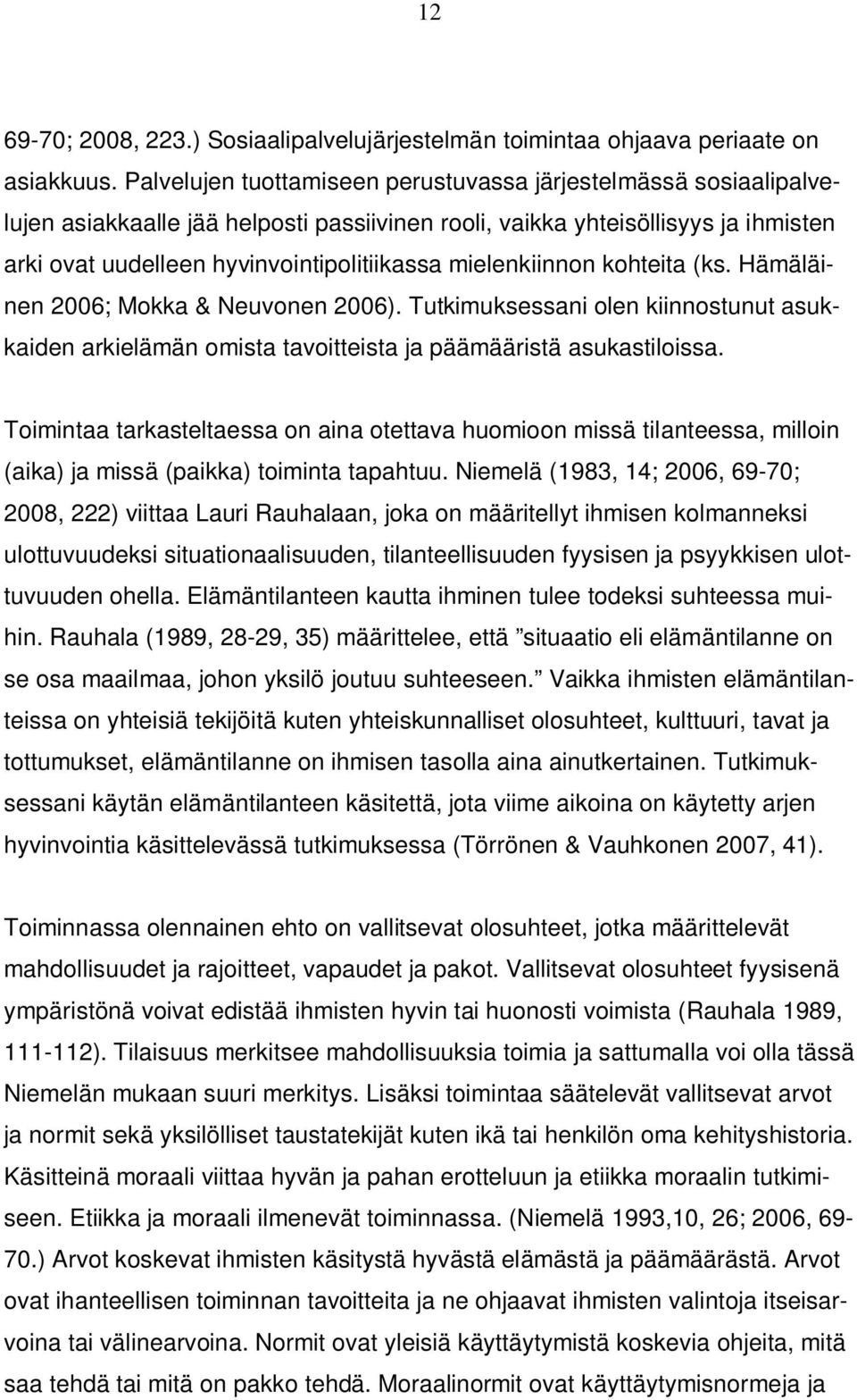mielenkiinnon kohteita (ks. Hämäläinen 2006; Mokka & Neuvonen 2006). Tutkimuksessani olen kiinnostunut asukkaiden arkielämän omista tavoitteista ja päämääristä asukastiloissa.