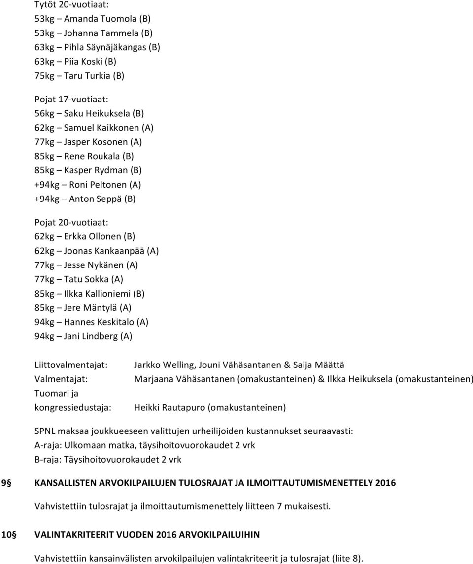 77kg Jesse Nykänen (A) 77kg Tatu Sokka (A) 85kg Ilkka Kallioniemi (B) 85kg Jere Mäntylä (A) 94kg Hannes Keskitalo (A) 94kg Jani Lindberg (A) Liittovalmentajat: Valmentajat: Tuomari ja