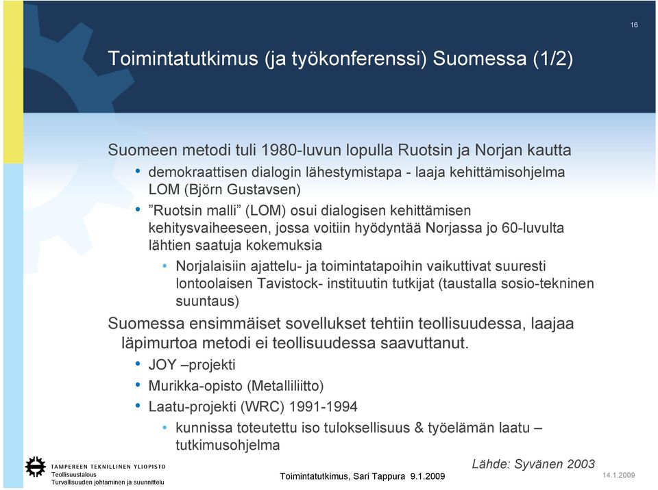 toimintatapoihin vaikuttivat suuresti lontoolaisen Tavistock- instituutin tutkijat (taustalla sosio-tekninen suuntaus) Suomessa ensimmäiset sovellukset tehtiin teollisuudessa, laajaa läpimurtoa