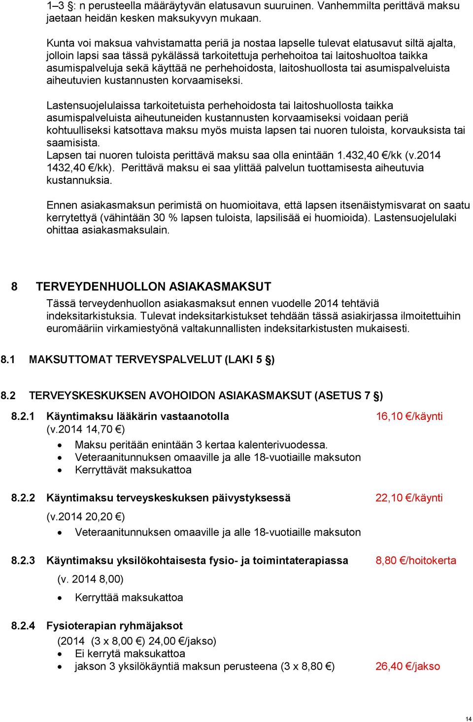 käyttää ne perhehoidosta, laitoshuollosta tai asumispalveluista aiheutuvien kustannusten korvaamiseksi.