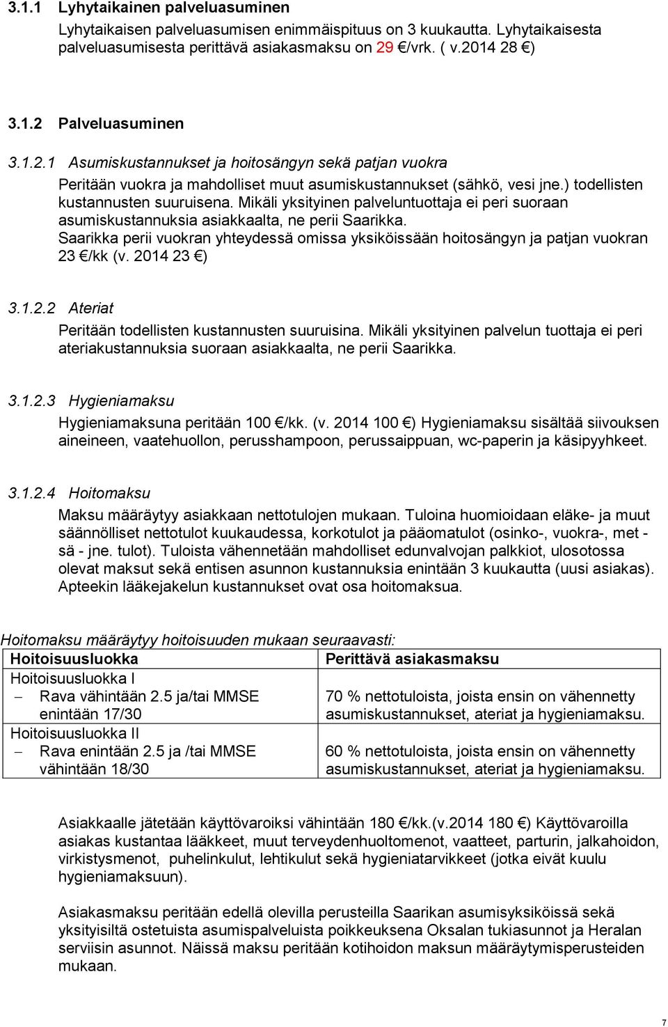 Mikäli yksityinen palveluntuottaja ei peri suoraan asumiskustannuksia asiakkaalta, ne perii Saarikka. Saarikka perii vuokran yhteydessä omissa yksiköissään hoitosängyn ja patjan vuokran 23 /kk (v.