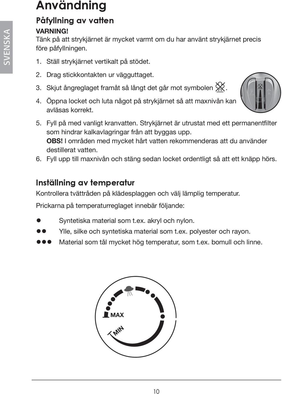 Fyll på med vanligt kranvatten. Strykjärnet är utrustat med ett permanentfilter som hindrar kalkavlagringar från att byggas upp. OBS!