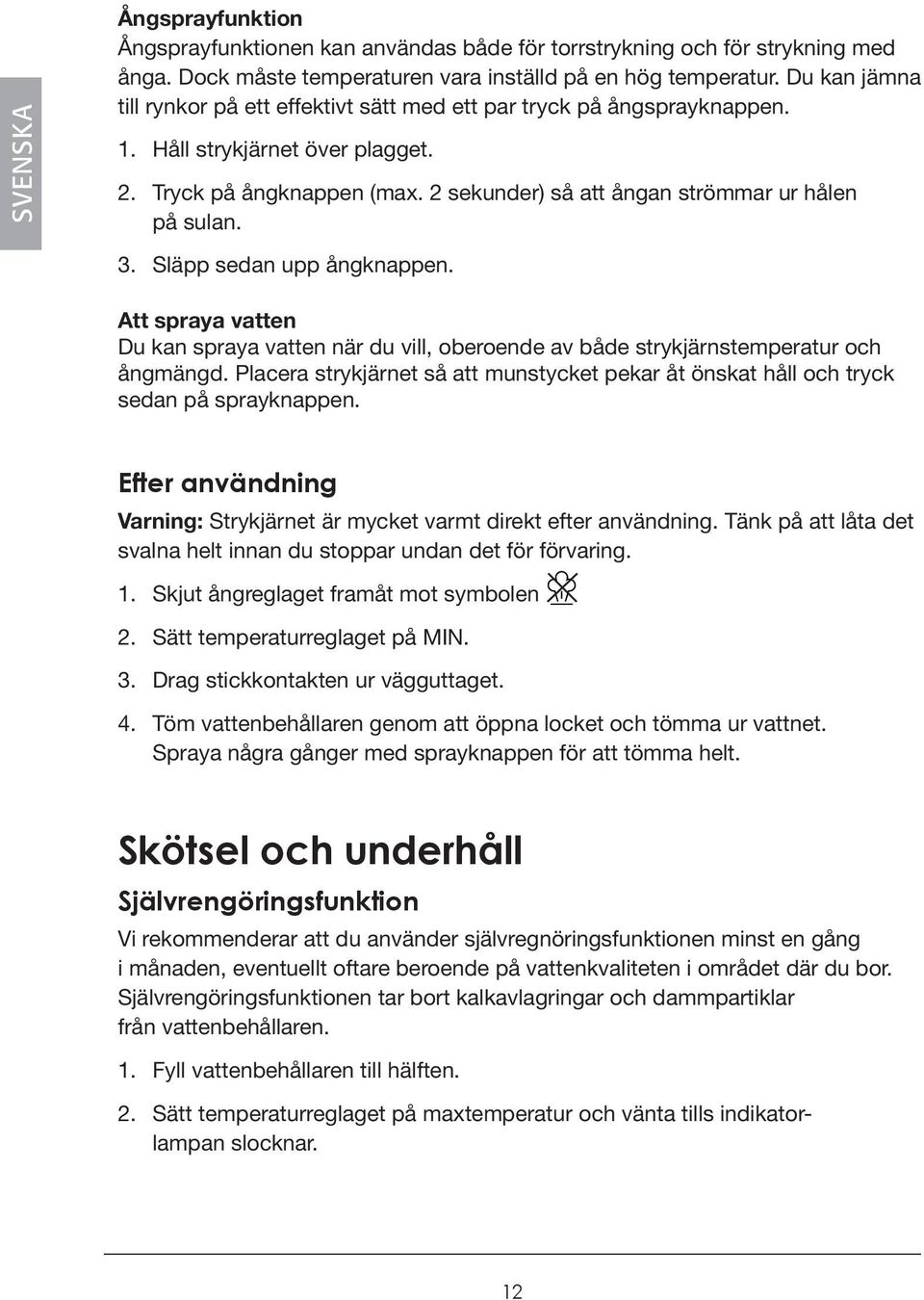 3. Släpp sedan upp ångknappen. Att spraya vatten Du kan spraya vatten när du vill, oberoende av både strykjärnstemperatur och ångmängd.