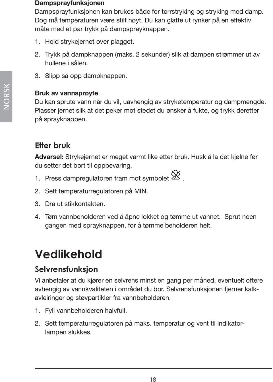 2 sekunder) slik at dampen strømmer ut av hullene i sålen. 3. Slipp så opp dampknappen. NORSK Bruk av vannsprøyte Du kan sprute vann når du vil, uavhengig av stryketemperatur og dampmengde.