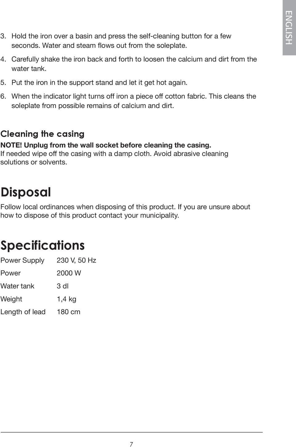 When the indicator light turns off iron a piece off cotton fabric. This cleans the soleplate from possible remains of calcium and dirt. Cleaning the casing NOTE!