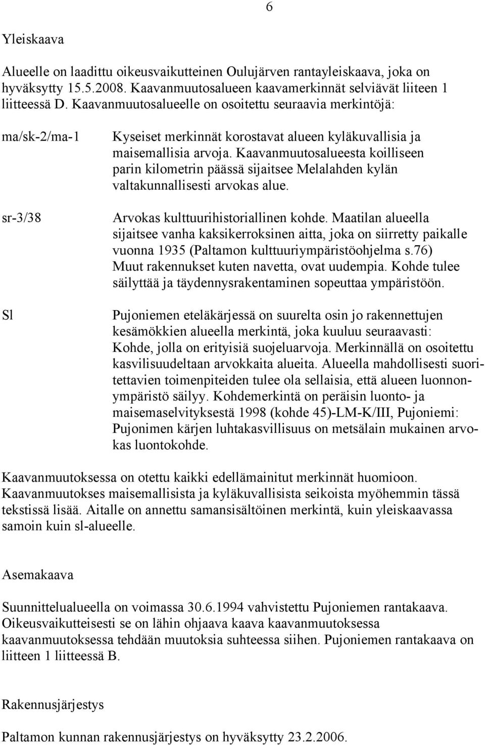 Kaavanmuutosalueesta koilliseen parin kilometrin päässä sijaitsee Melalahden kylän valtakunnallisesti arvokas alue. Arvokas kulttuurihistoriallinen kohde.