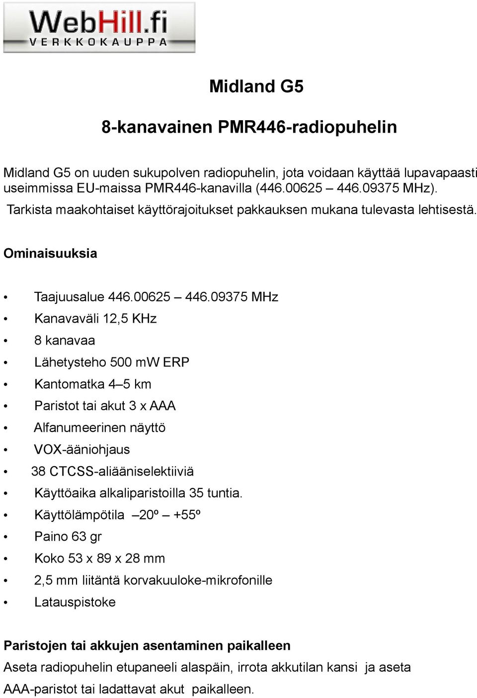 09375 MHz Kanavaväli 12,5 KHz 8 kanavaa Lähetysteho 500 mw ERP Kantomatka 4 5 km Paristot tai akut 3 x AAA Alfanumeerinen näyttö VOX-ääniohjaus 38 CTCSS-aliääniselektiiviä Käyttöaika