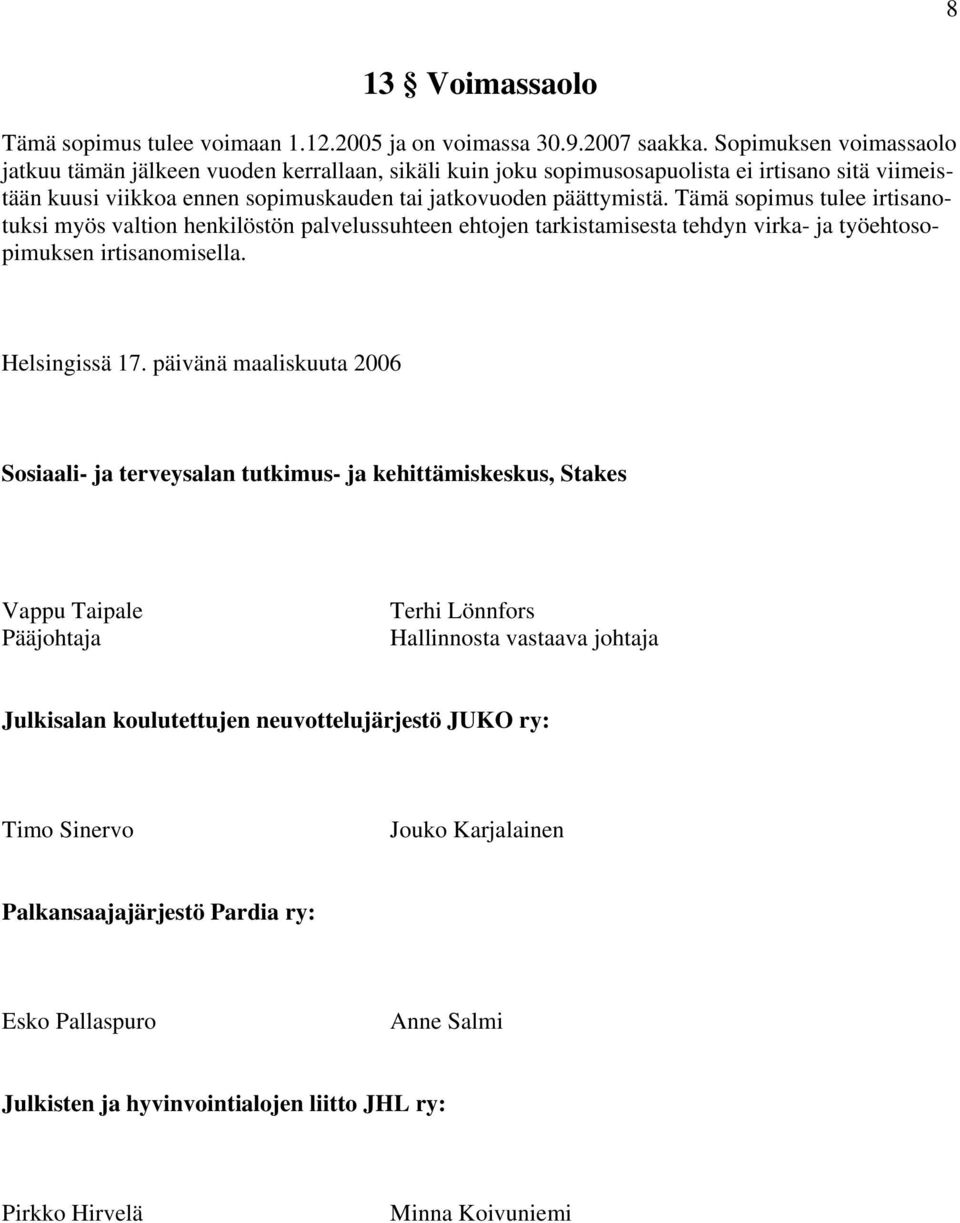 Tämä sopimus tulee irtisanotuksi myös valtion henkilöstön palvelussuhteen ehtojen tarkistamisesta tehdyn virka- ja työehtosopimuksen irtisanomisella. Helsingissä 17.