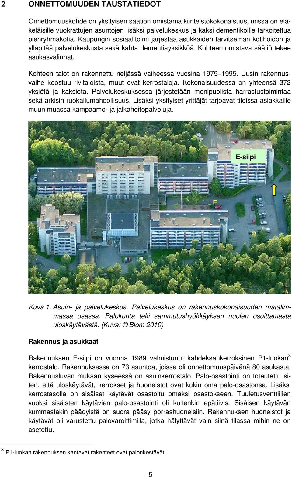 Kohteen talot on rakennettu neljässä vaiheessa vuosina 1979 1995. Uusin rakennusvaihe koostuu rivitaloista, muut ovat kerrostaloja. Kokonaisuudessa on yhteensä 372 yksiötä ja kaksiota.