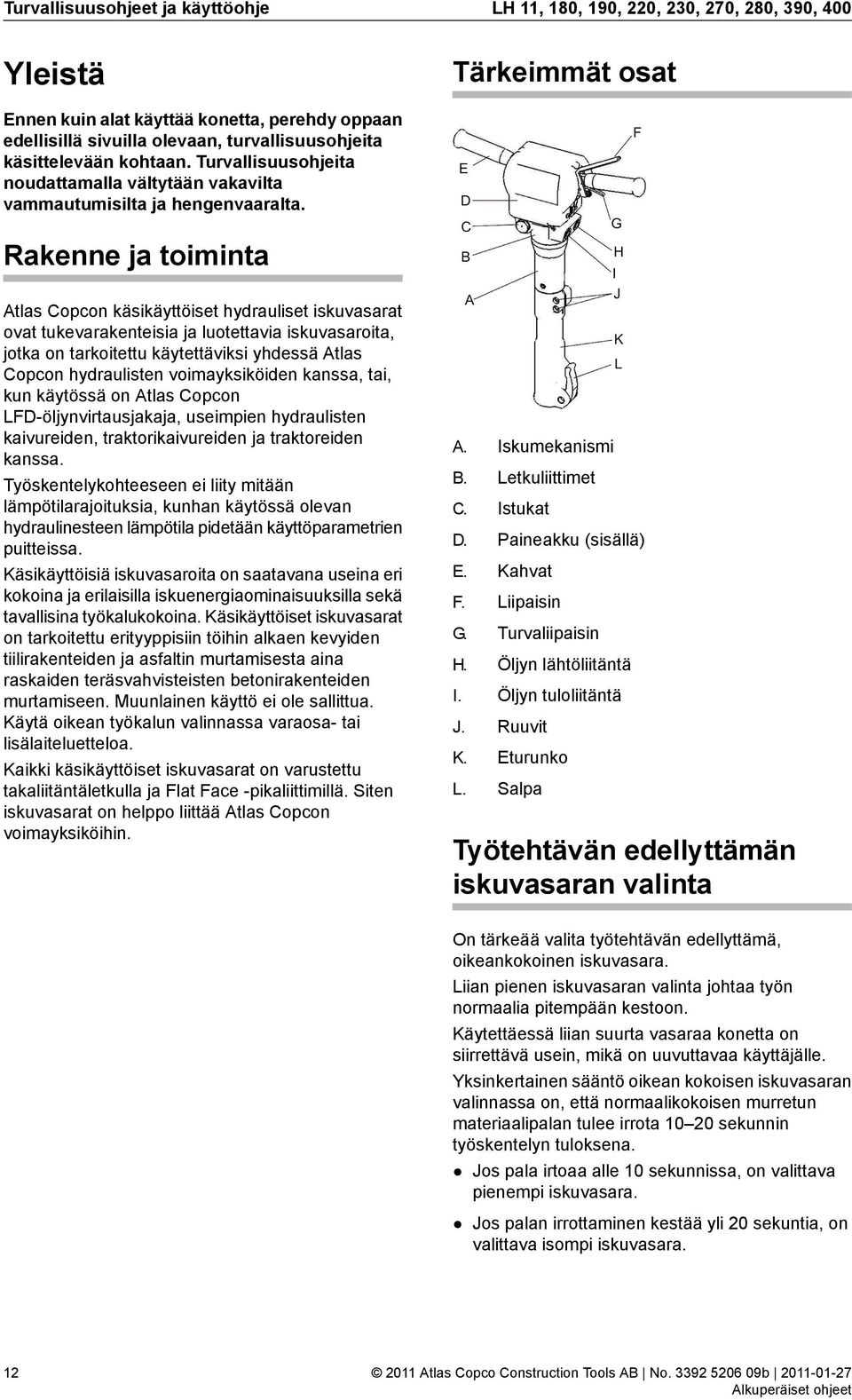 Rakenne ja toiminta Atlas opcon käsikäyttöiset hydrauliset iskuvasarat ovat tukevarakenteisia ja luotettavia iskuvasaroita, jotka on tarkoitettu käytettäviksi yhdessä Atlas opcon hydraulisten