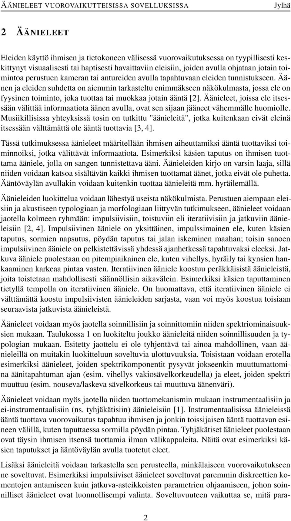 Äänen ja eleiden suhdetta on aiemmin tarkasteltu enimmäkseen näkökulmasta, jossa ele on fyysinen toiminto, joka tuottaa tai muokkaa jotain ääntä [2].