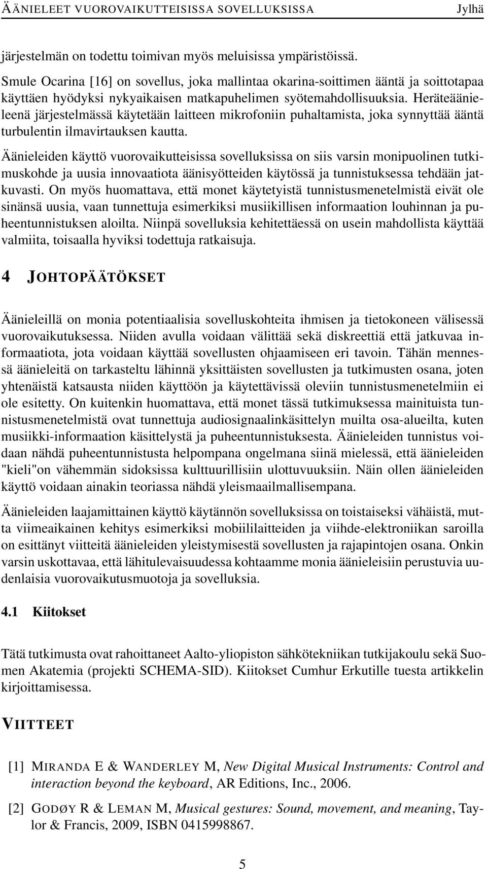 Heräteäänieleenä järjestelmässä käytetään laitteen mikrofoniin puhaltamista, joka synnyttää ääntä turbulentin ilmavirtauksen kautta.