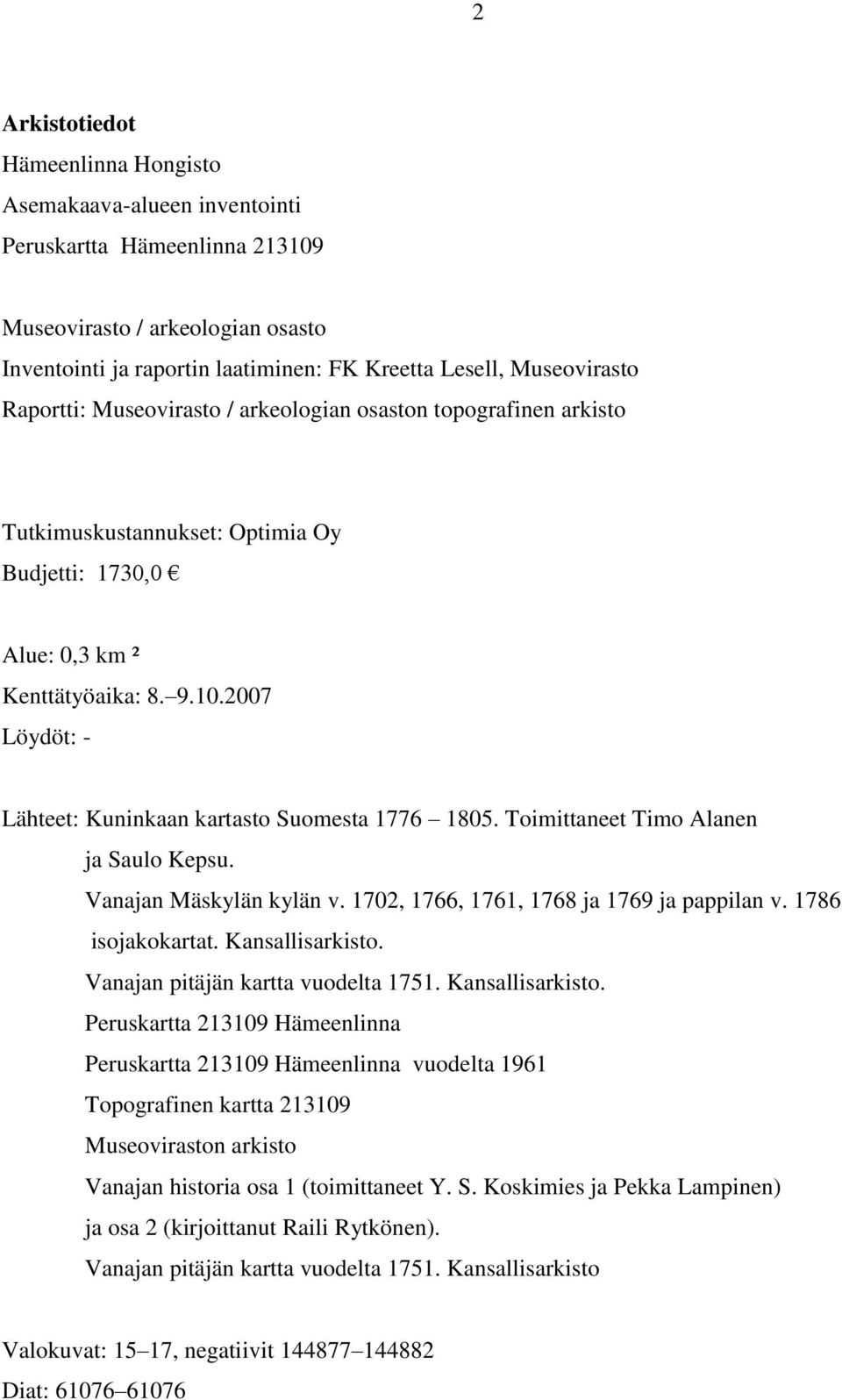 2007 Löydöt: - Lähteet: Kuninkaan kartasto Suomesta 1776 1805. Toimittaneet Timo Alanen ja Saulo Kepsu. Vanajan Mäskylän kylän v. 1702, 1766, 1761, 1768 ja 1769 ja pappilan v. 1786 isojakokartat.