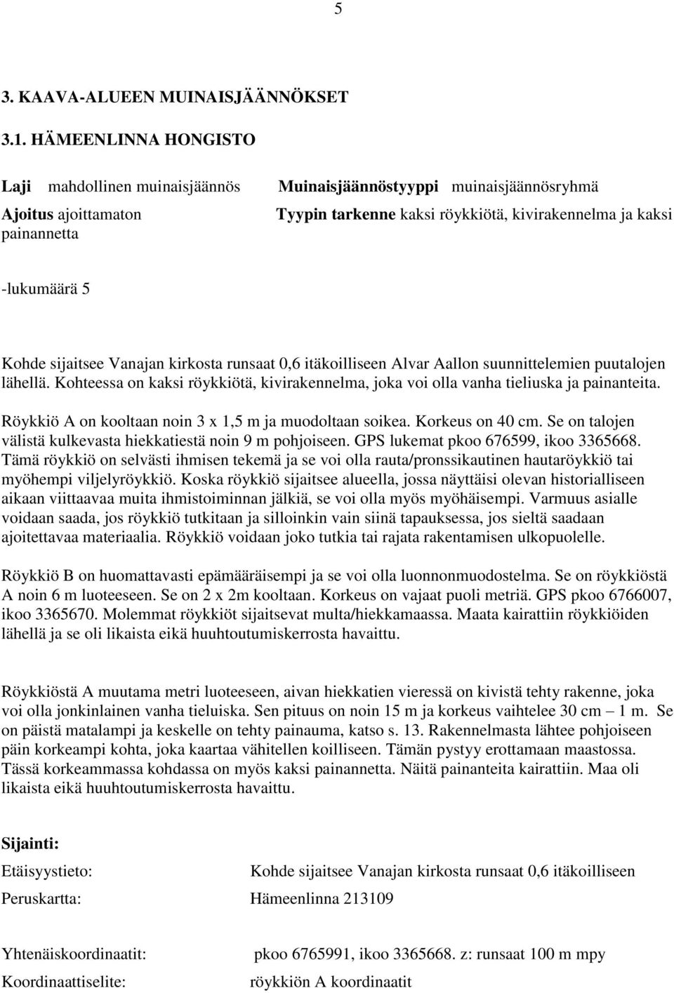 Kohde sijaitsee Vanajan kirkosta runsaat 0,6 itäkoilliseen Alvar Aallon suunnittelemien puutalojen lähellä. Kohteessa on kaksi röykkiötä, kivirakennelma, joka voi olla vanha tieliuska ja painanteita.