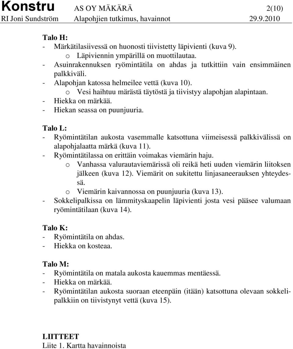 - Hiekka on märkää. - Hiekan seassa on puunjuuria. Talo L: - Ryömintätilan aukosta vasemmalle katsottuna viimeisessä palkkivälissä on alapohjalaatta märkä (kuva 11).