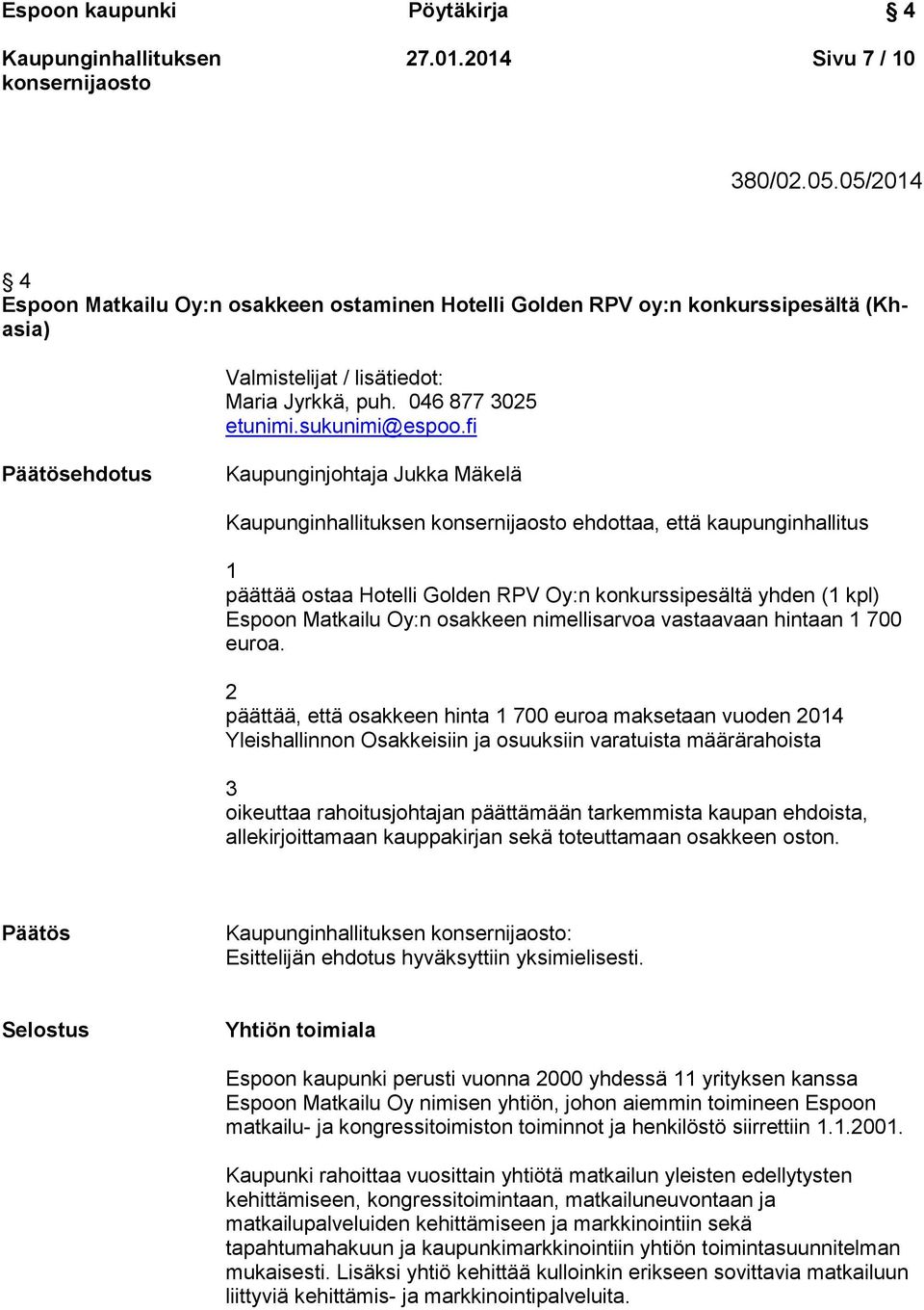 fi Päätösehdotus Kaupunginjohtaja Jukka Mäkelä ehdottaa, että kaupunginhallitus 1 päättää ostaa Hotelli Golden RPV Oy:n konkurssipesältä yhden (1 kpl) Espoon Matkailu Oy:n osakkeen nimellisarvoa