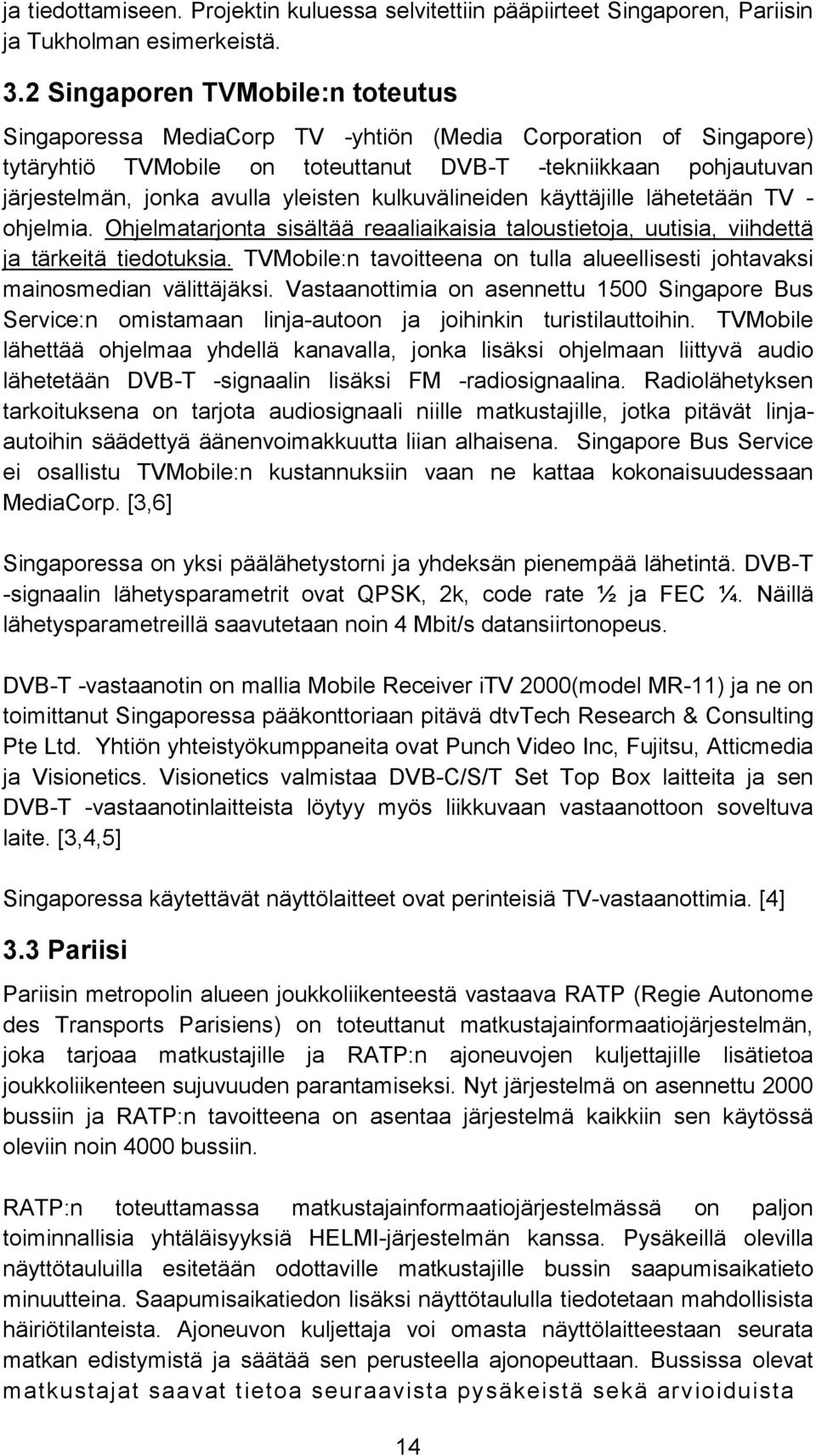 yleisten kulkuvälineiden käyttäjille lähetetään TV - ohjelmia. Ohjelmatarjonta sisältää reaaliaikaisia taloustietoja, uutisia, viihdettä ja tärkeitä tiedotuksia.