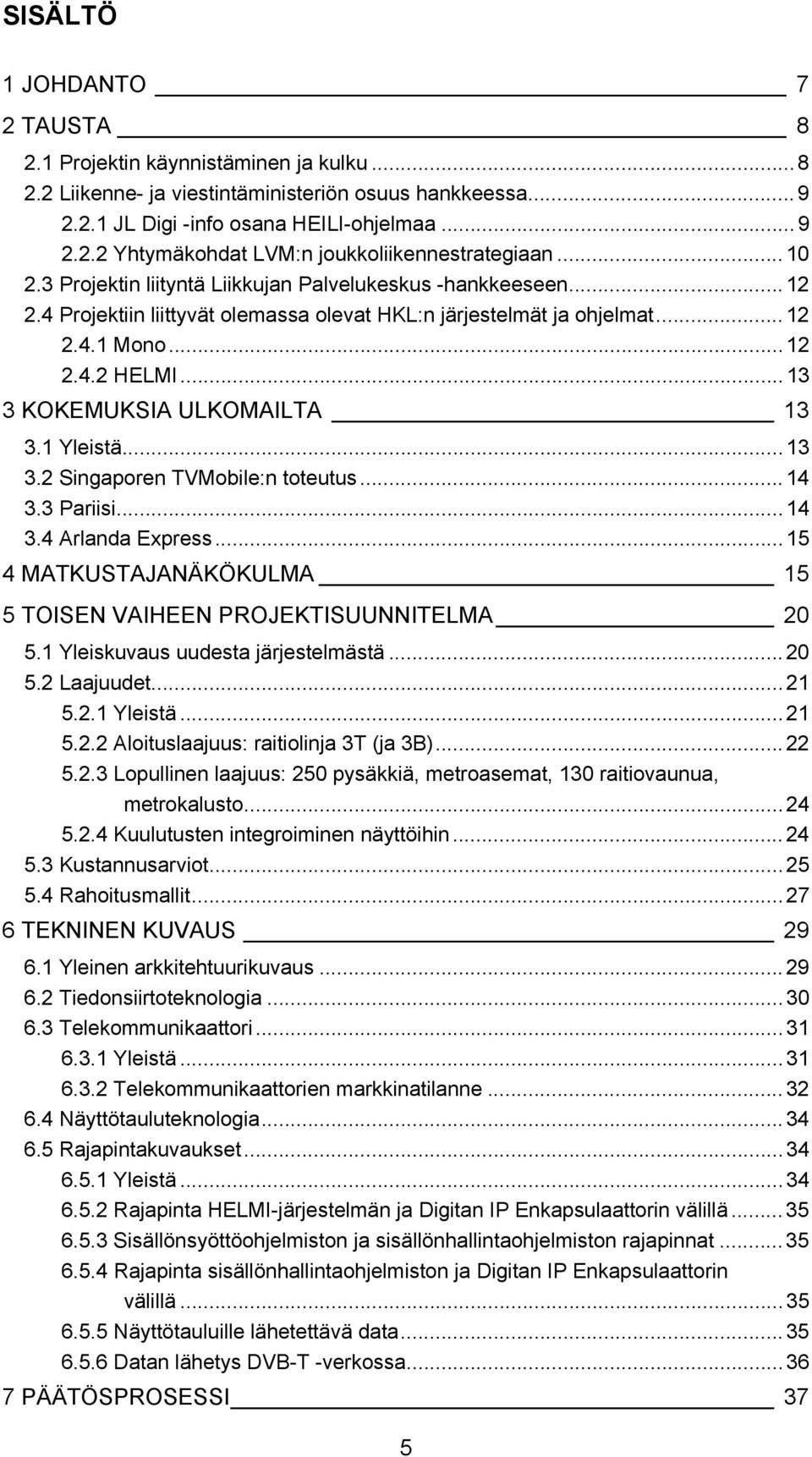 .. 13 3 KOKEMUKSIA ULKOMAILTA 13 3.1 Yleistä... 13 3.2 Singaporen TVMobile:n toteutus... 14 3.3 Pariisi... 14 3.4 Arlanda Express.