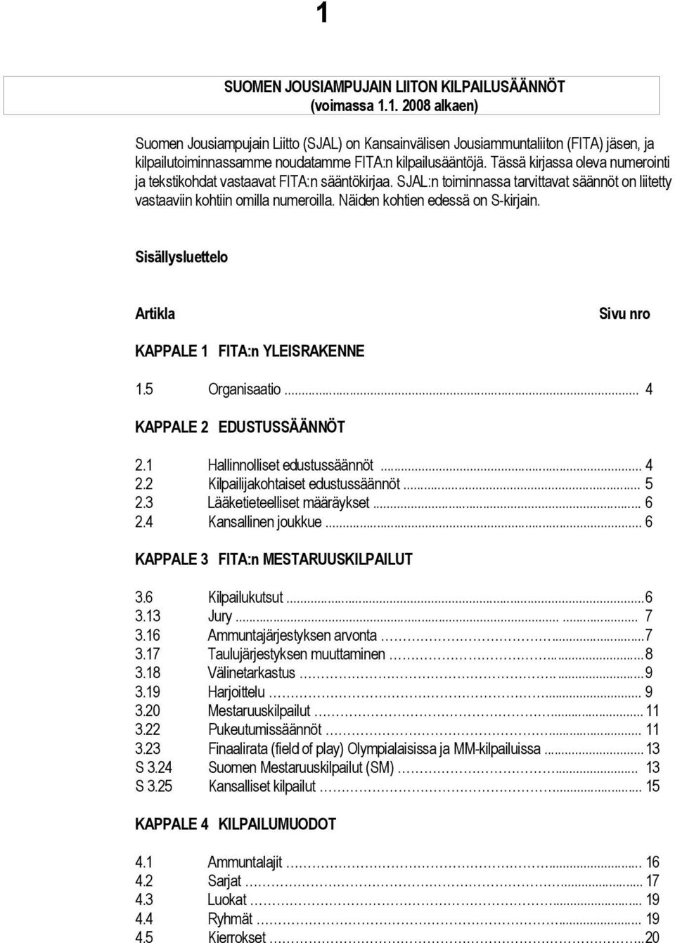 Näiden kohtien edessä on S-kirjain. Sisällysluettelo Artikla Sivu nro KAPPALE 1 FITA:n YLEISRAKENNE 1.5 Organisaatio... 4 KAPPALE 2 EDUSTUSSÄÄNNÖT 2.1 Hallinnolliset edustussäännöt... 4 2.