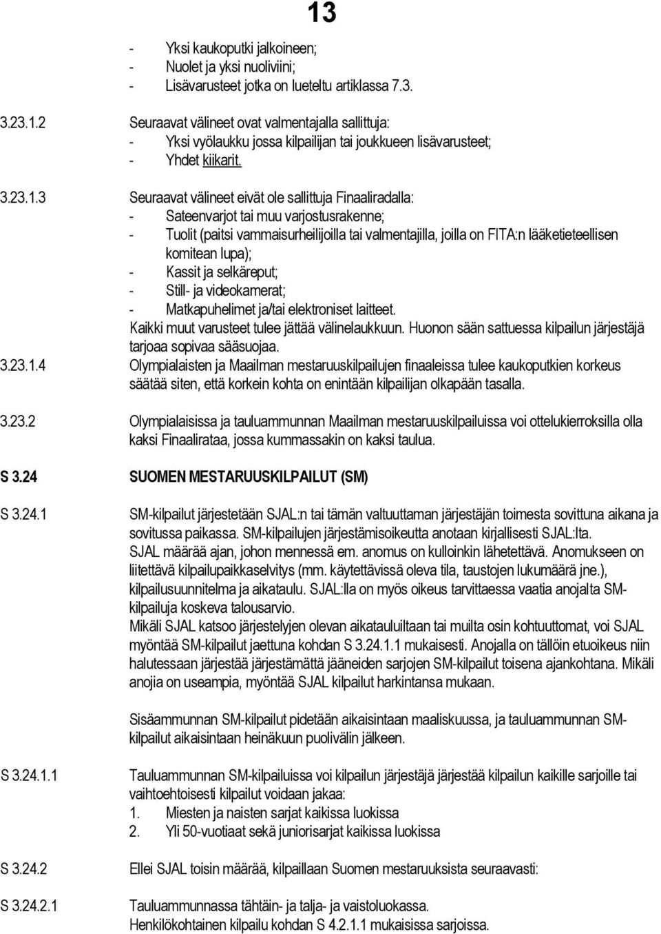 3 Seuraavat välineet eivät ole sallittuja Finaaliradalla: - Sateenvarjot tai muu varjostusrakenne; - Tuolit (paitsi vammaisurheilijoilla tai valmentajilla, joilla on FITA:n lääketieteellisen komitean