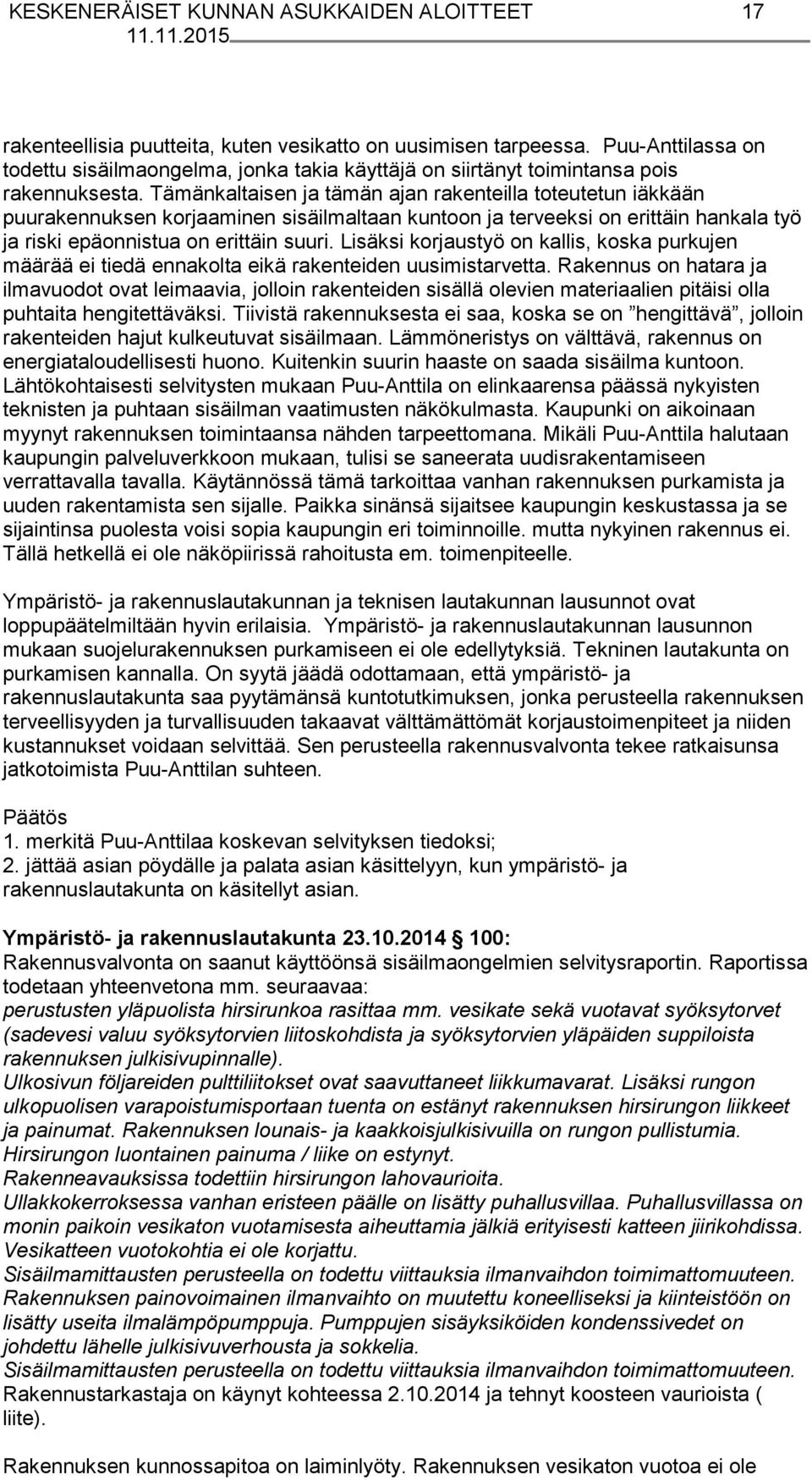 Tämänkaltaisen ja tämän ajan rakenteilla toteutetun iäkkään puurakennuksen korjaaminen sisäilmaltaan kuntoon ja terveeksi on erittäin hankala työ ja riski epäonnistua on erittäin suuri.