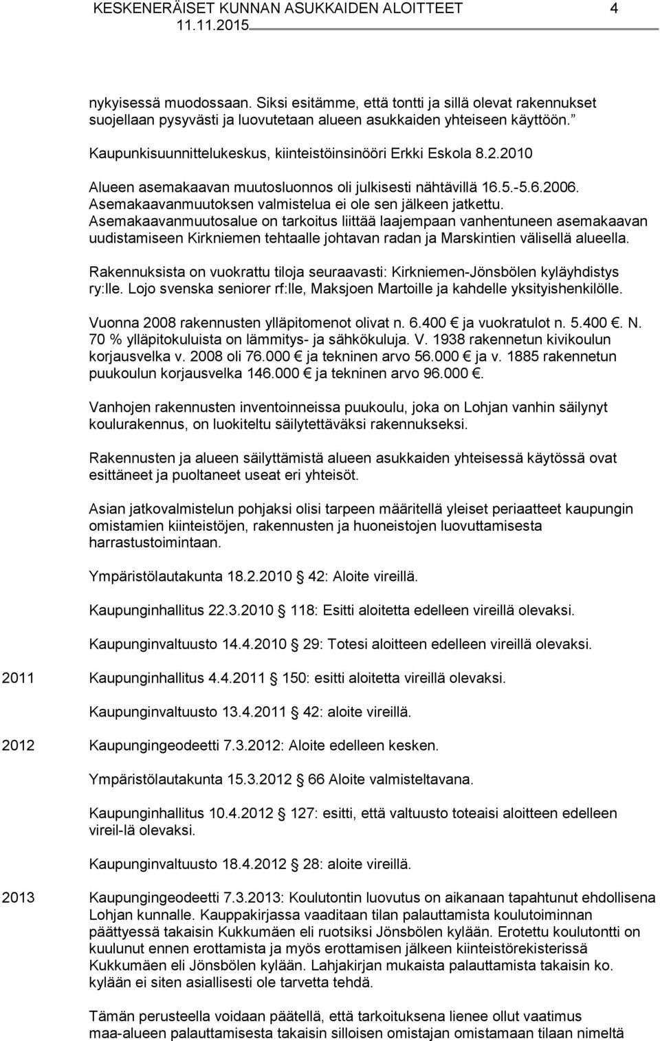 Asemakaavanmuutoksen valmistelua ei ole sen jälkeen jatkettu.