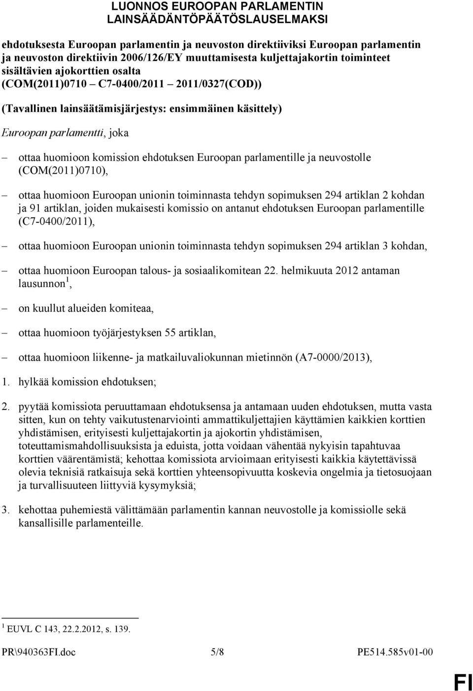 huomioon komission ehdotuksen Euroopan parlamentille ja neuvostolle (COM(2011)0710), ottaa huomioon Euroopan unionin toiminnasta tehdyn sopimuksen 294 artiklan 2 kohdan ja 91 artiklan, joiden