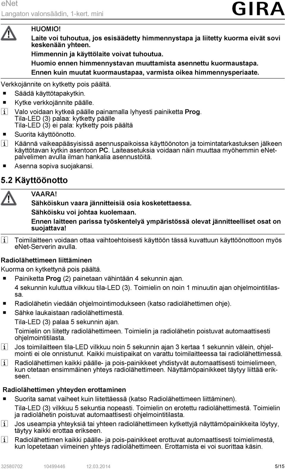 o Kytke verkkojännite päälle. i Valo voidaan kytkeä päälle painamalla lyhyesti painiketta Prog. Tila-LED (3) palaa: kytketty päälle Tila-LED (3) ei pala: kytketty pois päältä o Suorita käyttöönotto.