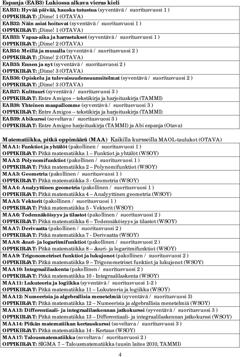 2 (OTAVA) EAB34: Meillä ja muualla (syventävä / suoritusvuosi 2 ) OPPIKIRJAT: Dime! 2 (OTAVA) EAB35: Ennen ja nyt (syventävä / suoritusvuosi 2 ) OPPIKIRJAT: Dime!