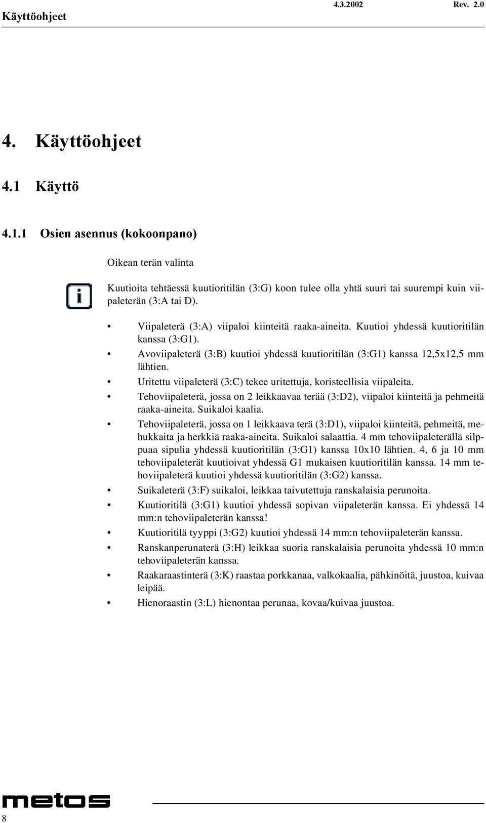 Uritettu viipaleterä (3:C) tekee uritettuja, koristeellisia viipaleita. Tehoviipaleterä, jossa on 2 leikkaavaa terää (3:D2), viipaloi kiinteitä ja pehmeitä raaka-aineita. Suikaloi kaalia.