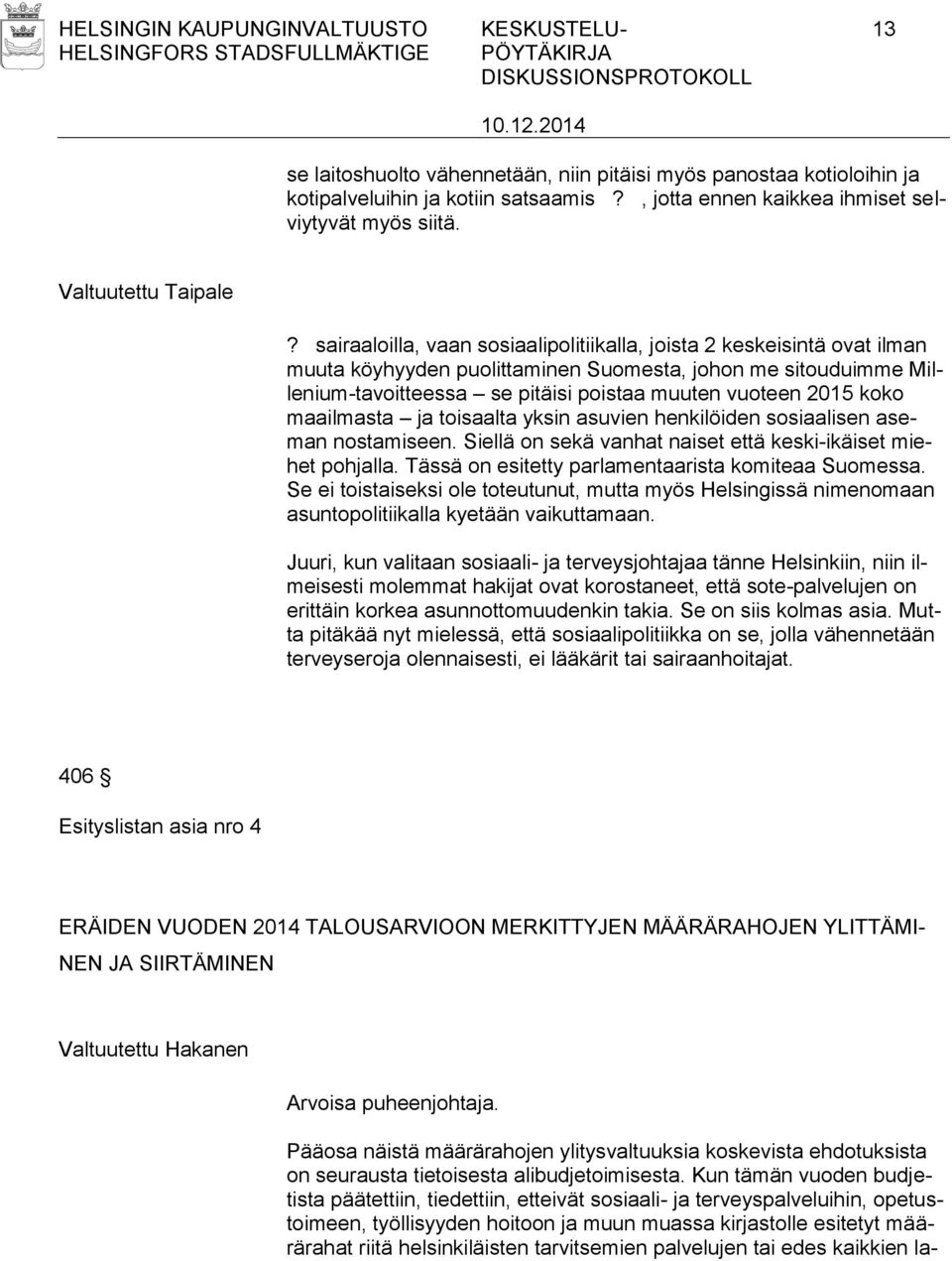 sairaaloilla, vaan sosiaalipolitiikalla, joista 2 keskeisintä ovat ilman muuta köyhyyden puolittaminen Suomesta, johon me sitouduimme Millenium-tavoitteessa se pitäisi poistaa muuten vuoteen 2015