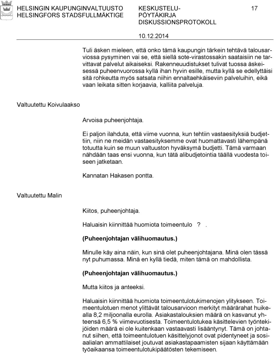Rakenneuudistukset tulivat tuossa äskeisessä puheenvuorossa kyllä ihan hyvin esille, mutta kyllä se edellyttäisi sitä rohkeutta myös satsata niihin ennaltaehkäiseviin palveluihin, eikä vaan leikata