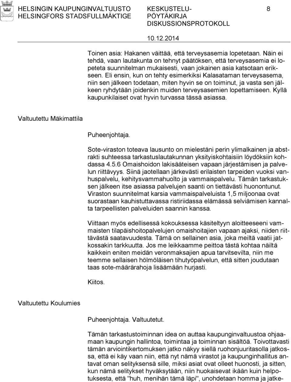 Eli ensin, kun on tehty esimerkiksi Kalasataman terveysasema, niin sen jälkeen todetaan, miten hyvin se on toiminut, ja vasta sen jälkeen ryhdytään joidenkin muiden terveysasemien lopettamiseen.