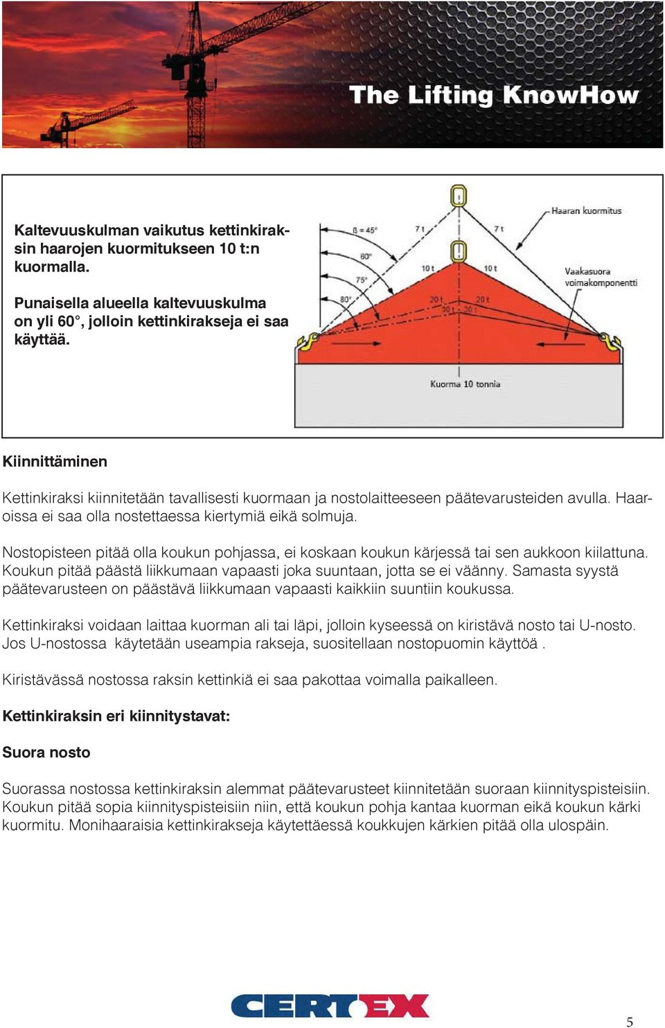 Nostopisteen pitää olla koukun pohjassa, ei koskaan koukun kärjessä tai sen aukkoon kiilattuna. Koukun pitää päästä liikkumaan vapaasti joka suuntaan, jotta se ei väänny.