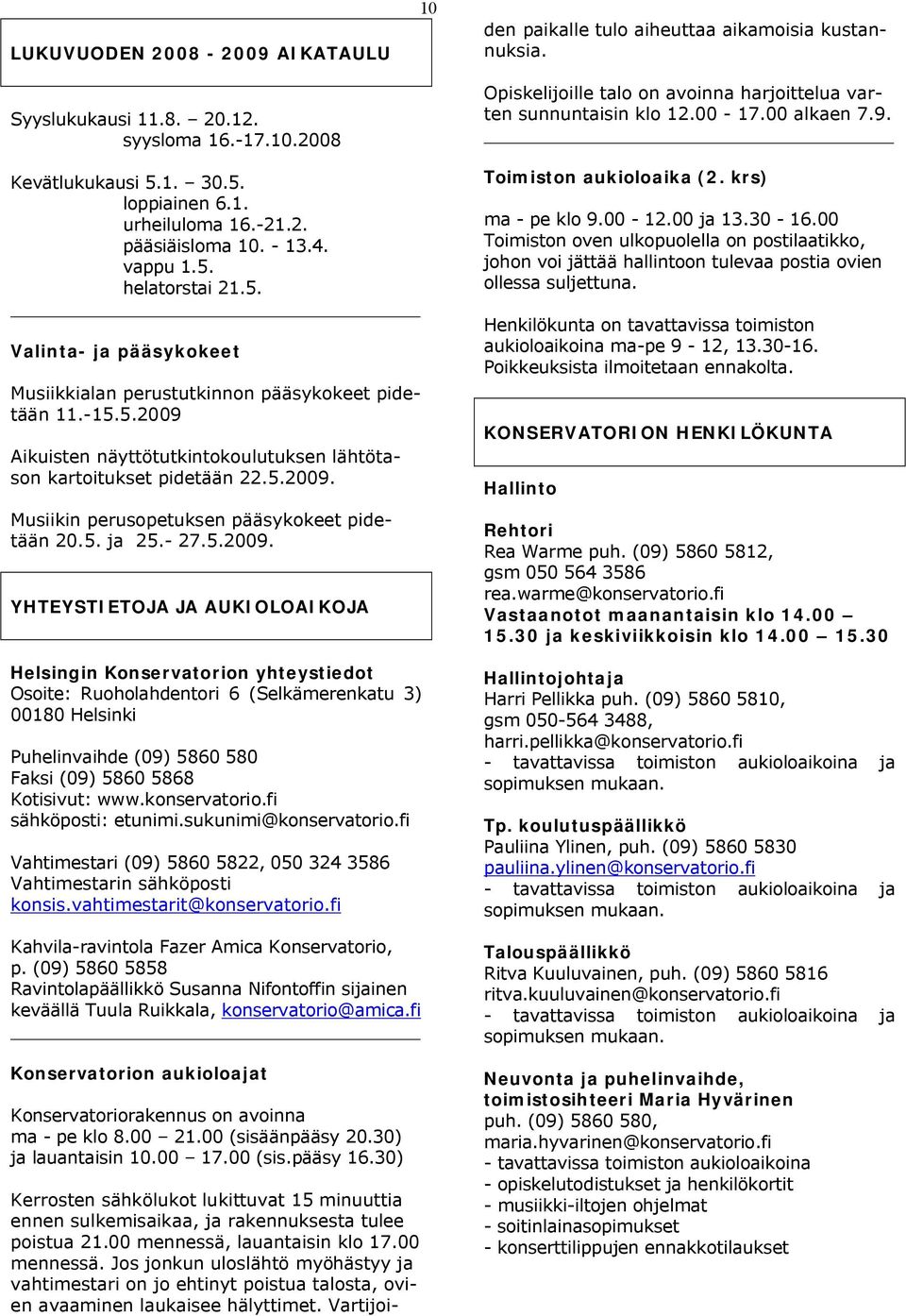 Vartijoiden paikalle tulo aiheuttaa aikamoisia kustannuksia. Opiskelijoille talo on avoinna harjoittelua varten sunnuntaisin klo 12.00-17.00 alkaen 7.9. _ Kevätlukukausi 5.1. 30.5. loppiainen 6.1. urheiluloma 16.