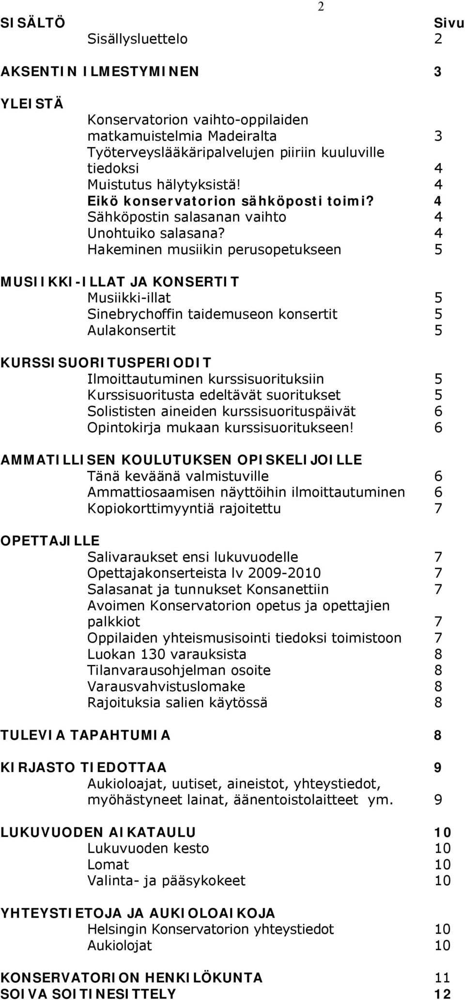 4 Hakeminen musiikin perusopetukseen 5 MUSIIKKI-ILLAT JA KONSERTIT Musiikki-illat 5 Sinebrychoffin taidemuseon konsertit 5 Aulakonsertit 5 KURSSISUORITUSPERIODIT Ilmoittautuminen kurssisuorituksiin 5
