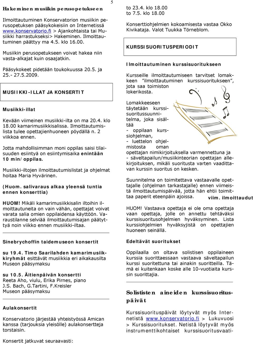 MUSIIKKI-ILLAT JA KONSERTIT 5 to 23.4. klo 18.00 to 7.5. klo 18.00 Konserttiohjelmien kokoamisesta vastaa Okko Kivikataja. Valot Tuukka Törneblom.